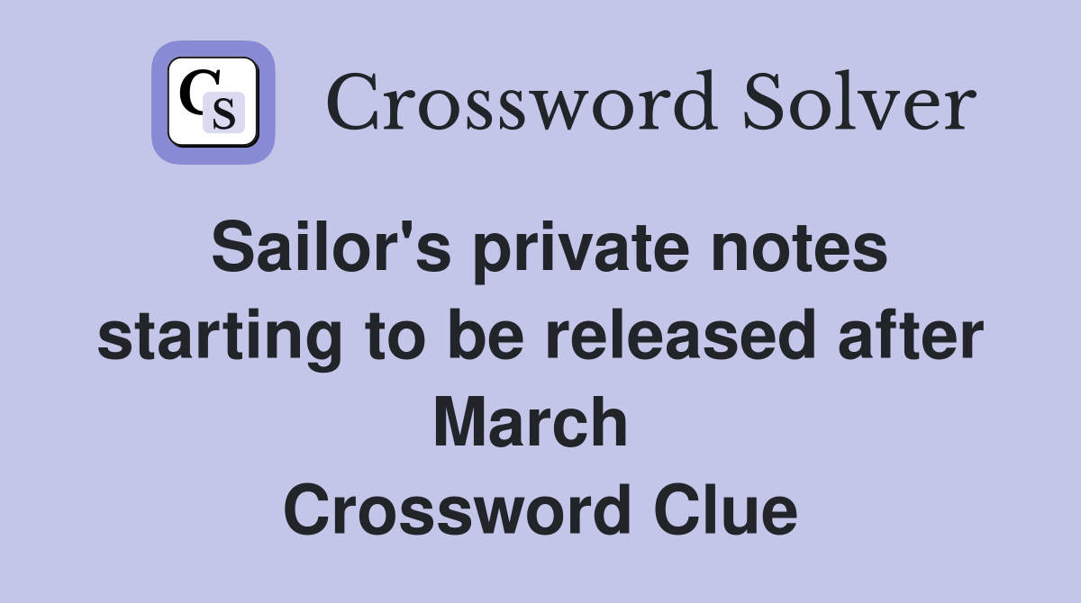 Sailor's private notes starting to be released after March  Crossword Clue