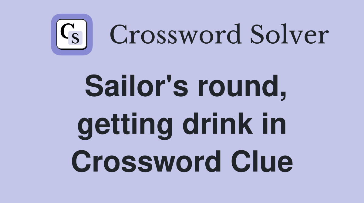 Sailor's round, getting drink in Crossword Clue
