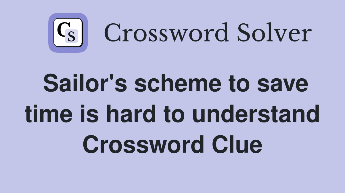 Sailor's scheme to save time is hard to understand Crossword Clue