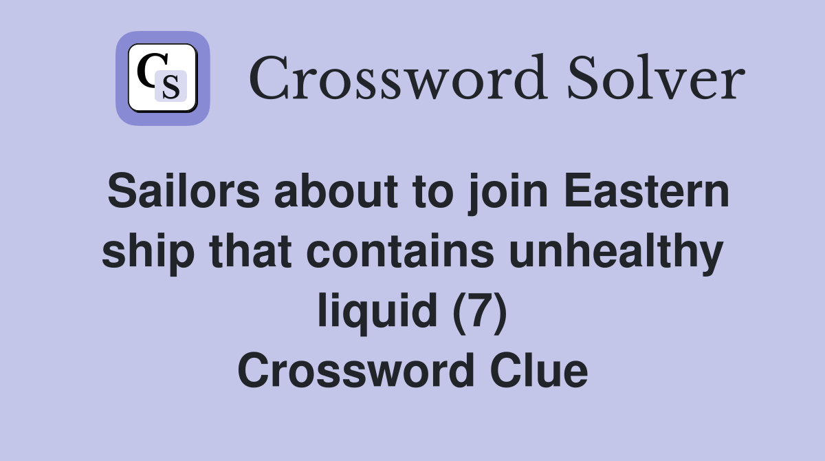 Sailors about to join Eastern ship that contains unhealthy liquid (7) Crossword Clue