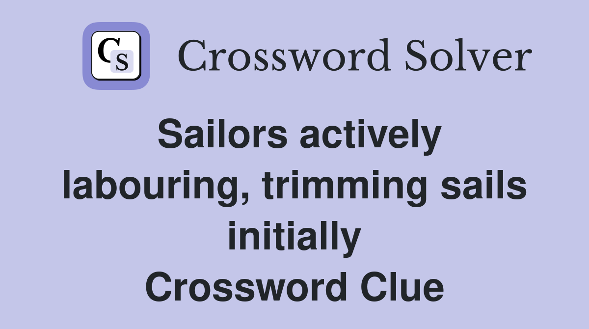 Sailors actively labouring, trimming sails initially Crossword Clue