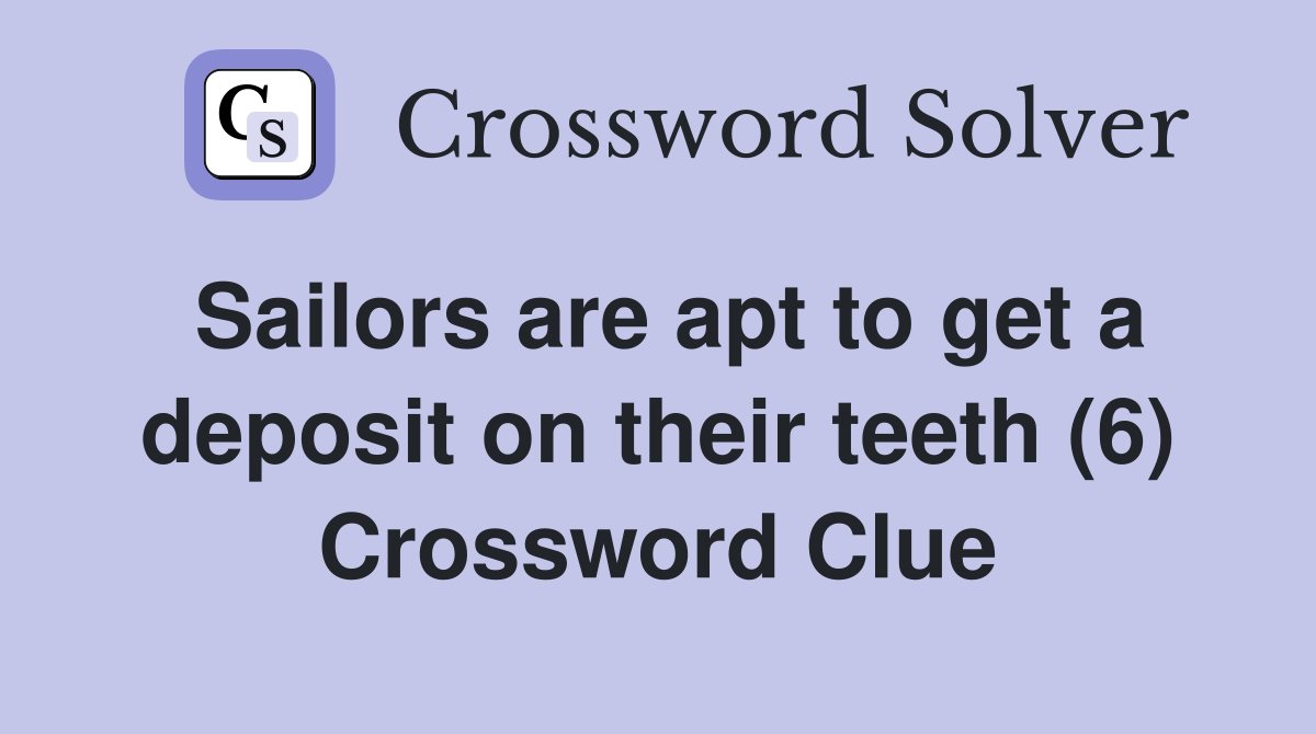 Sailors are apt to get a deposit on their teeth (6) Crossword Clue
