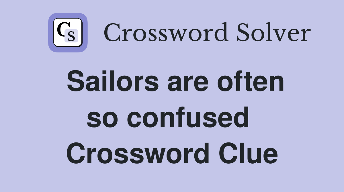 Sailors are often so confused  Crossword Clue