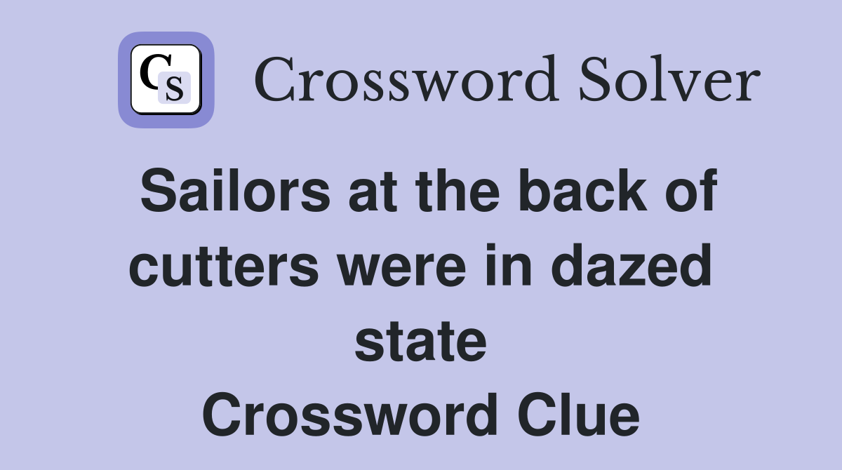Sailors at the back of cutters were in dazed state Crossword Clue