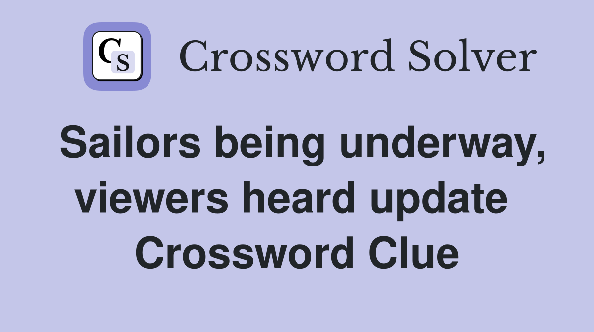 Sailors being underway, viewers heard update  Crossword Clue