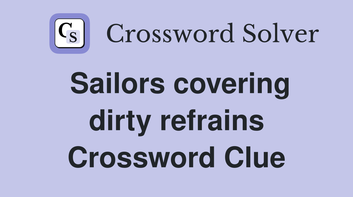 Sailors covering dirty refrains Crossword Clue