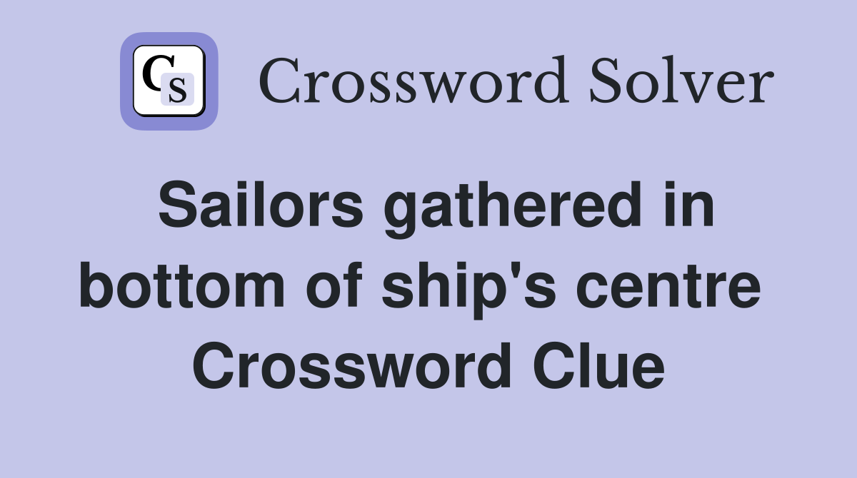 Sailors gathered in bottom of ship's centre  Crossword Clue