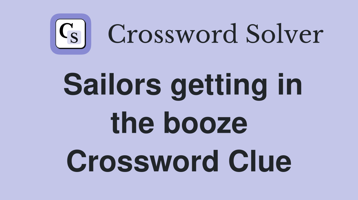 Sailors getting in the booze Crossword Clue