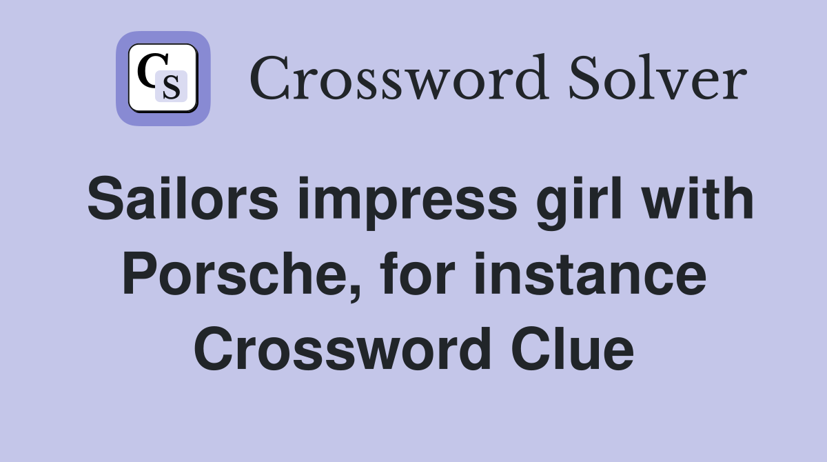 Sailors impress girl with Porsche, for instance Crossword Clue