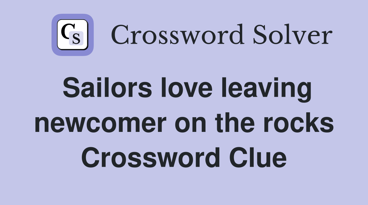 Sailors love leaving newcomer on the rocks Crossword Clue