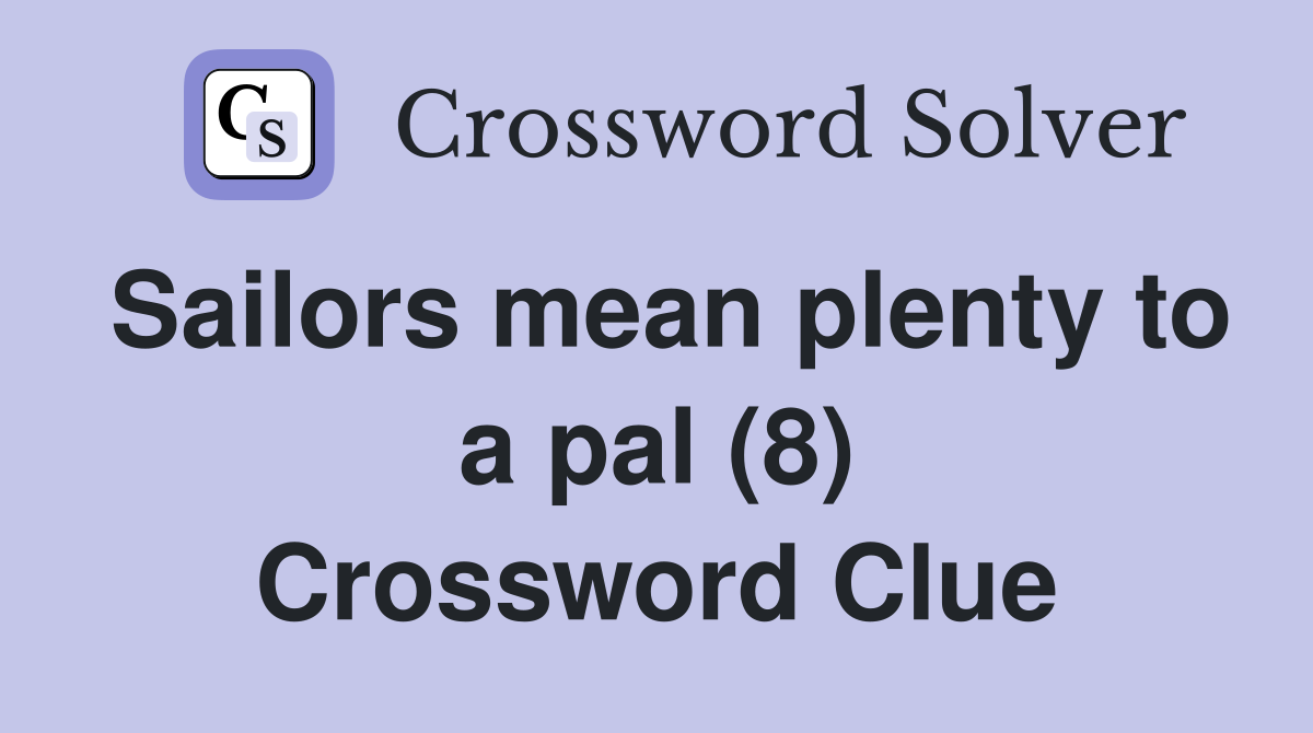 Sailors mean plenty to a pal (8) Crossword Clue