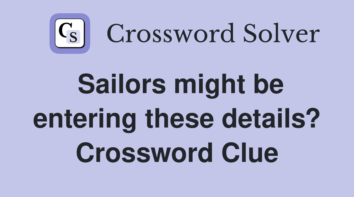 Sailors might be entering these details? Crossword Clue