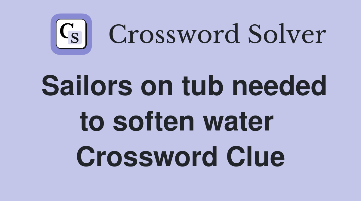 Sailors on tub needed to soften water  Crossword Clue