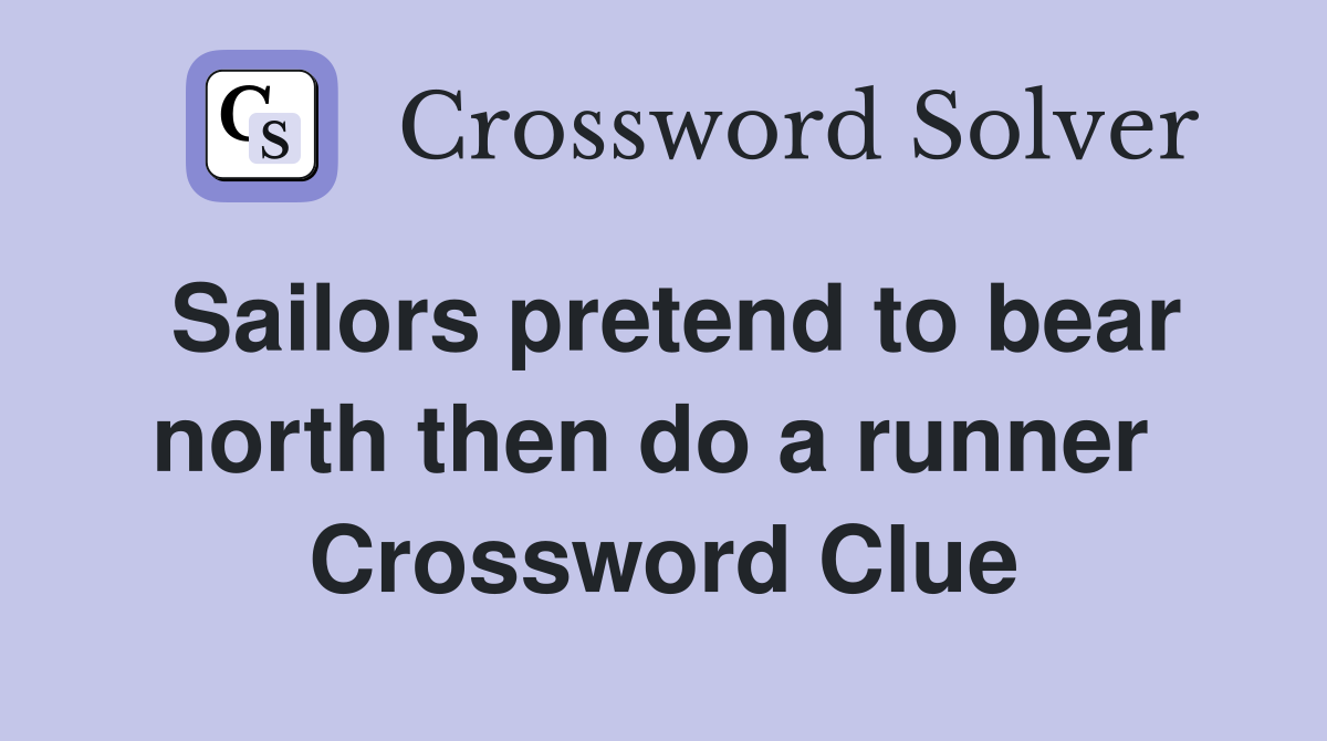 Sailors pretend to bear north then do a runner  Crossword Clue