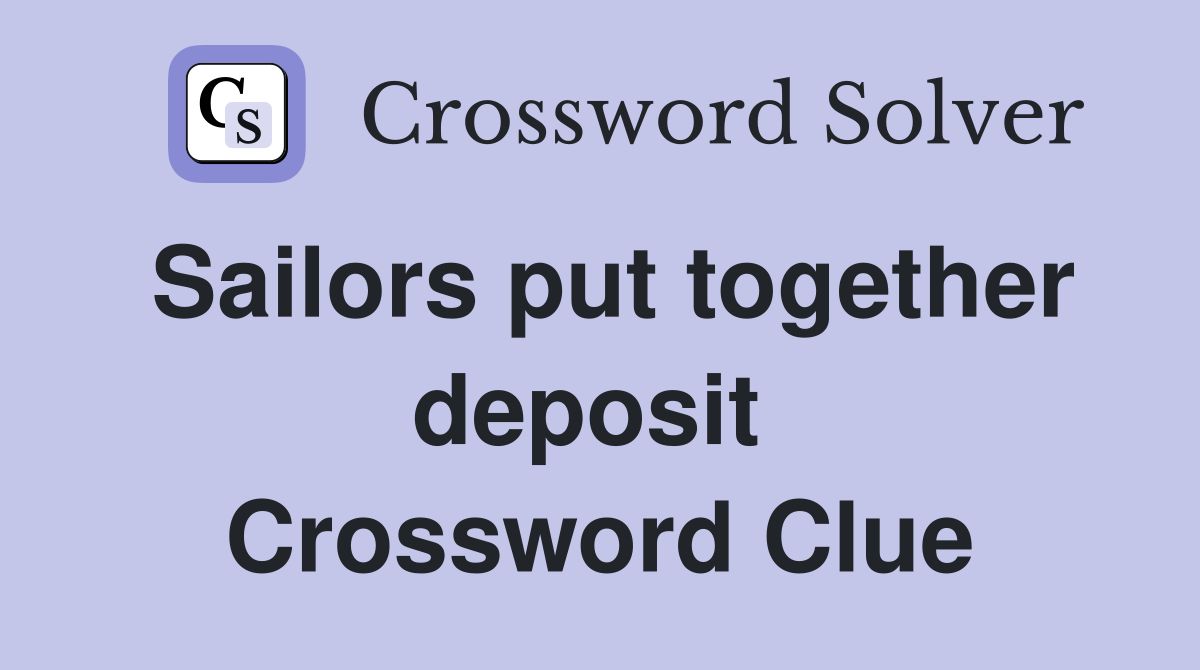 Sailors put together deposit  Crossword Clue