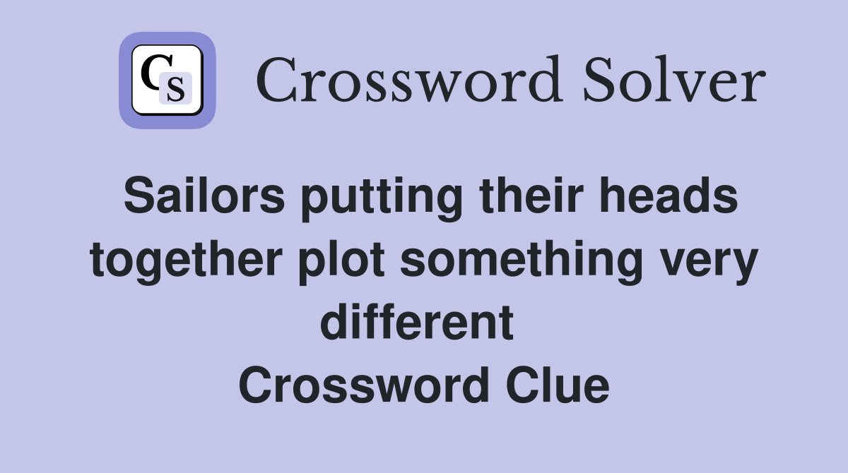 Sailors putting their heads together plot something very different  Crossword Clue