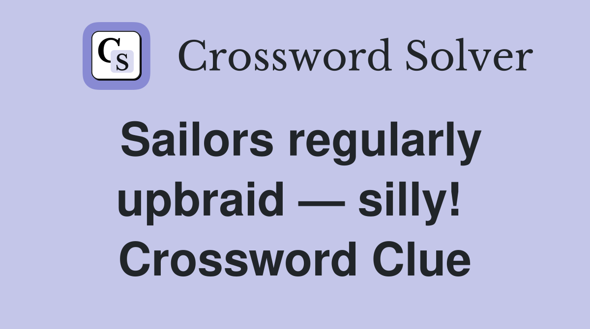 Sailors regularly upbraid — silly!  Crossword Clue