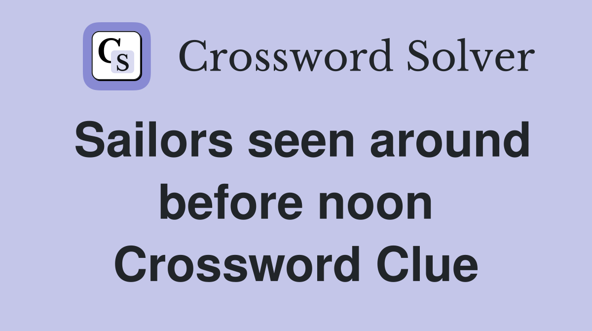 Sailors seen around before noon Crossword Clue