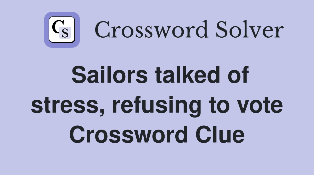 Sailors talked of stress, refusing to vote Crossword Clue