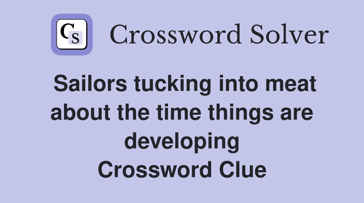Sailors tucking into meat about the time things are developing Crossword Clue