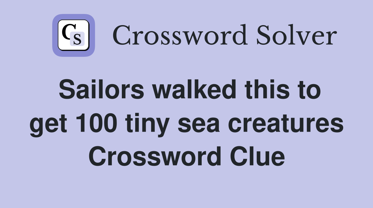 Sailors walked this to get 100 tiny sea creatures Crossword Clue