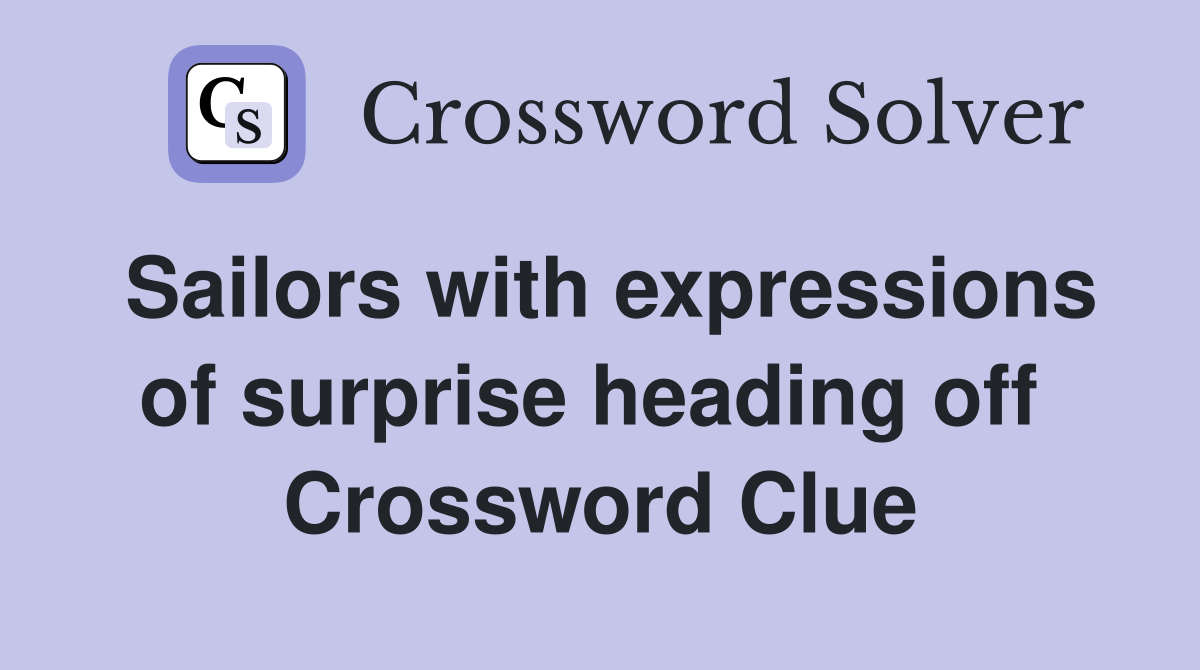 Sailors with expressions of surprise heading off  Crossword Clue