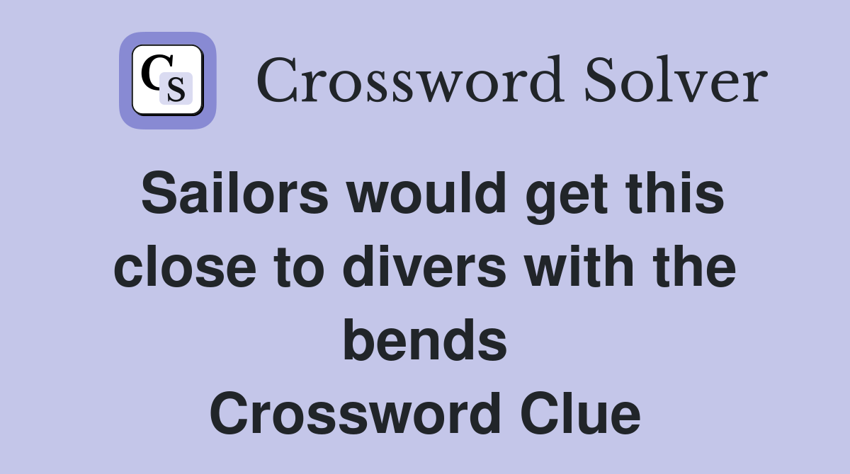 Sailors would get this close to divers with the bends Crossword Clue