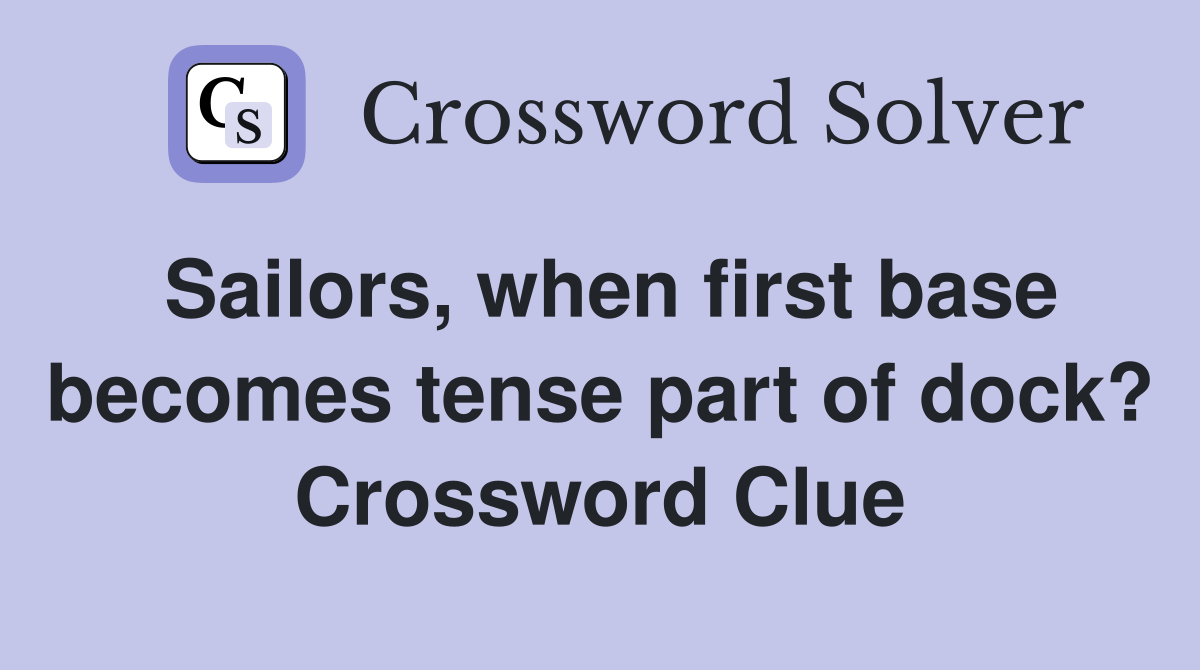 Sailors, when first base becomes tense part of dock? Crossword Clue