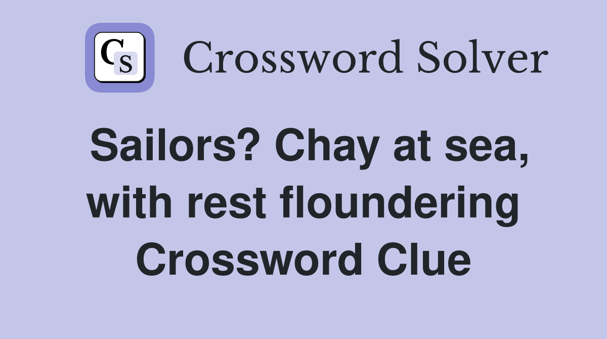 Sailors? Chay at sea, with rest floundering Crossword Clue