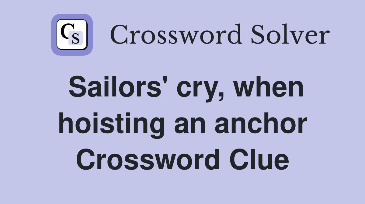 Sailors' cry, when hoisting an anchor Crossword Clue