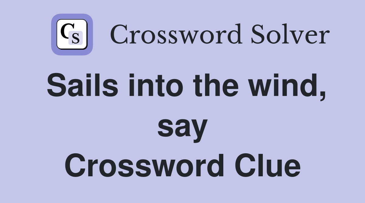 Sails into the wind, say Crossword Clue