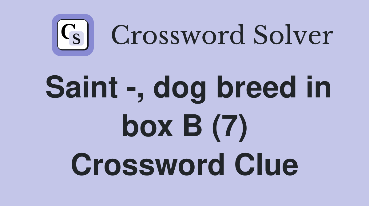 Saint -, dog breed in box B (7) Crossword Clue
