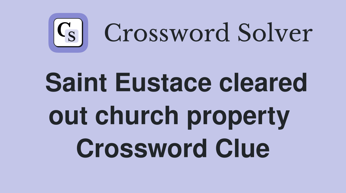 Saint Eustace cleared out church property  Crossword Clue