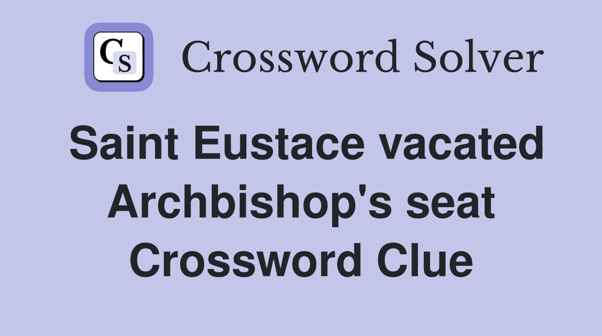 Saint Eustace vacated Archbishop's seat Crossword Clue