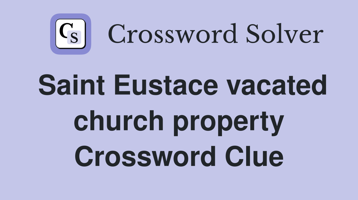 Saint Eustace vacated church property Crossword Clue