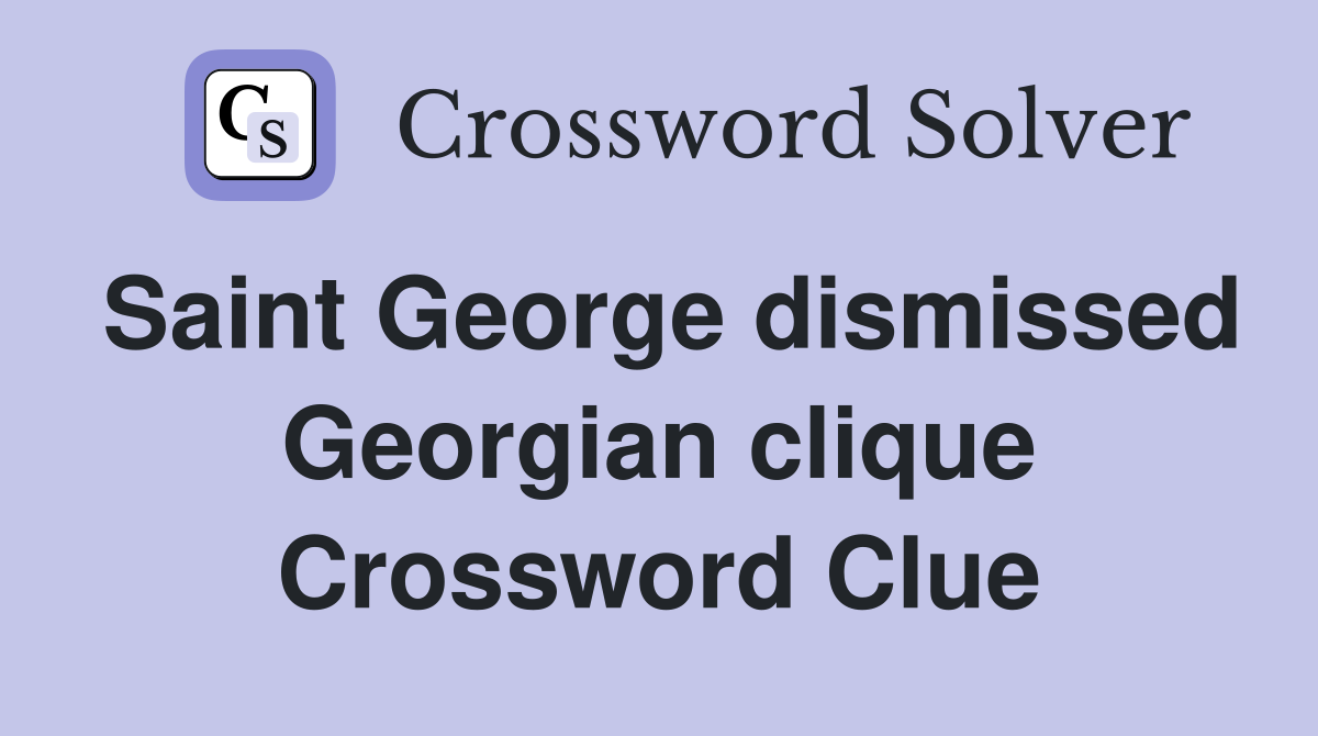 Saint George dismissed Georgian clique Crossword Clue