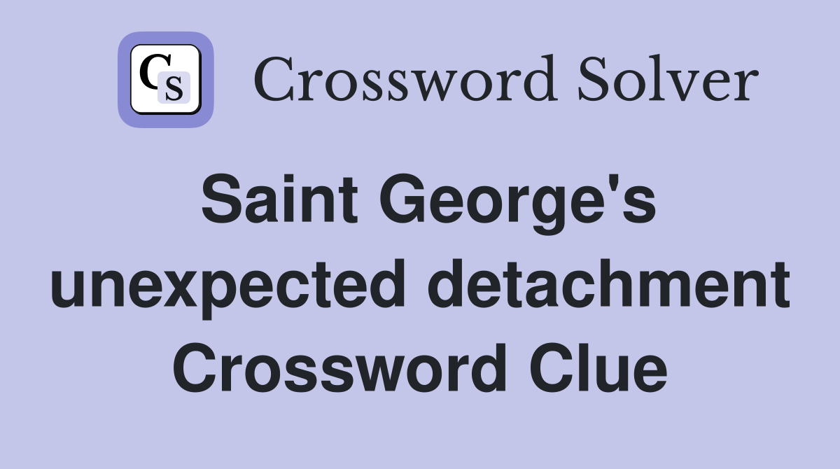 Saint George's unexpected detachment Crossword Clue
