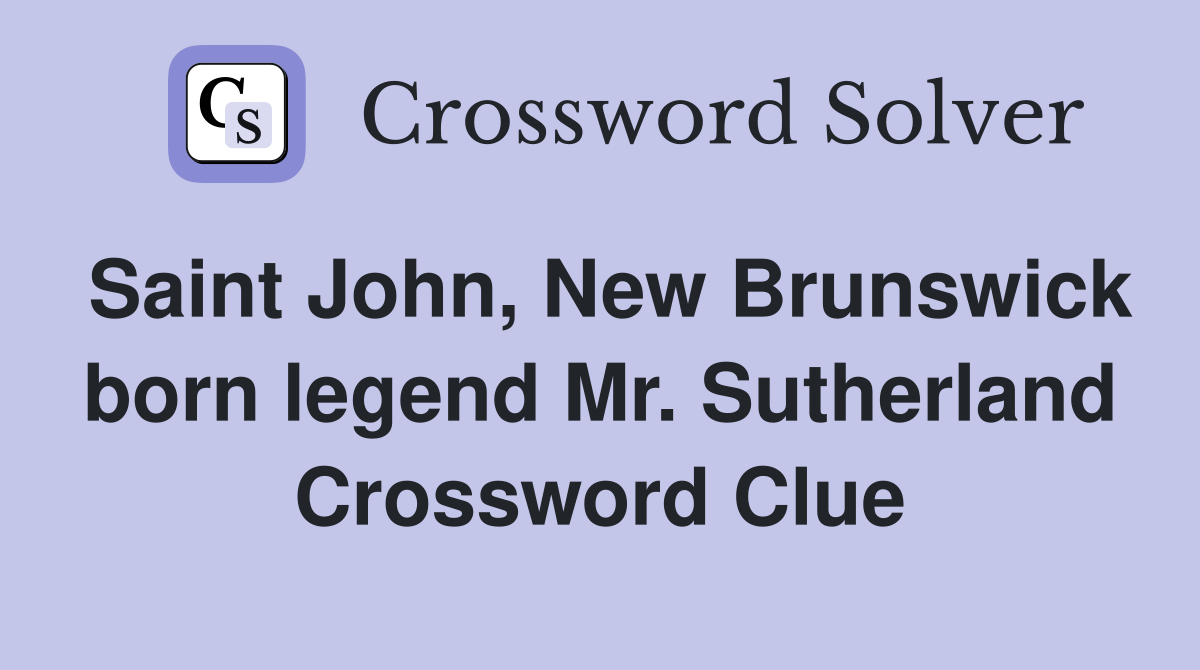 Saint John, New Brunswick born legend Mr. Sutherland Crossword Clue