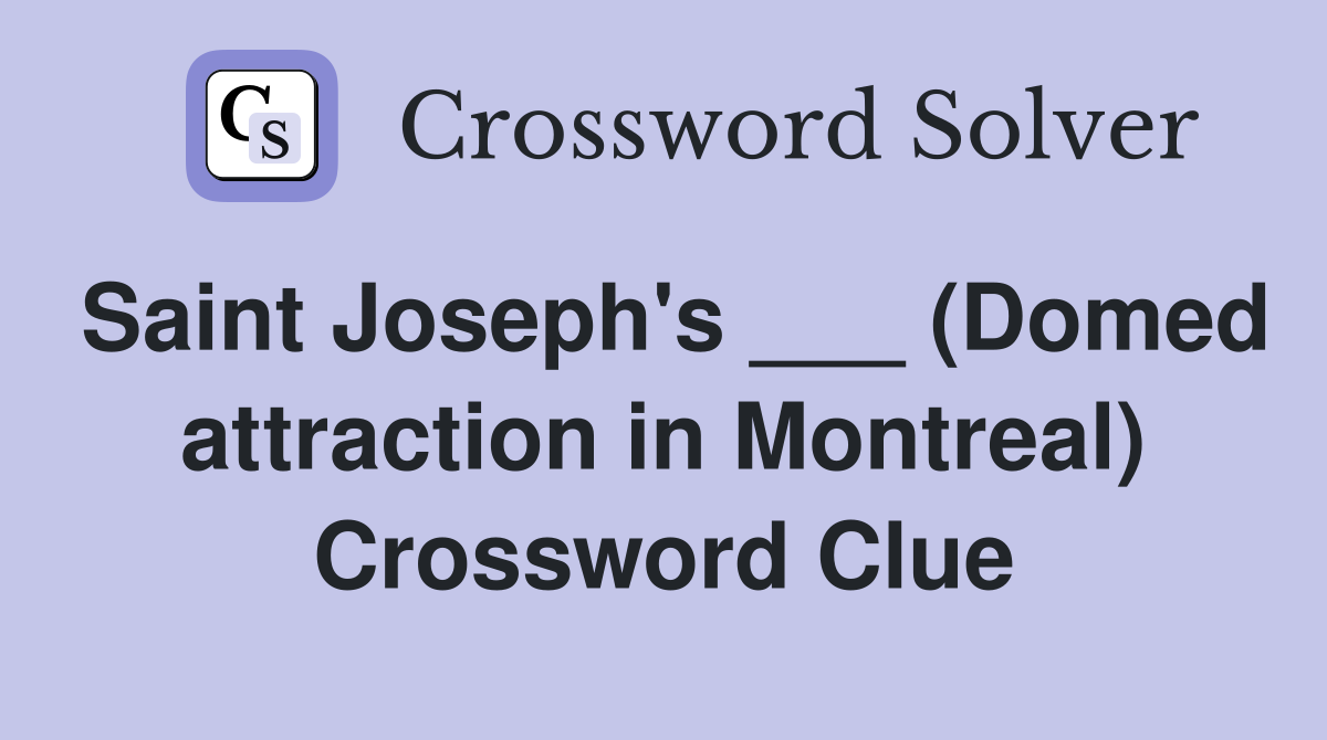 Saint Joseph's ___ (Domed attraction in Montreal) Crossword Clue