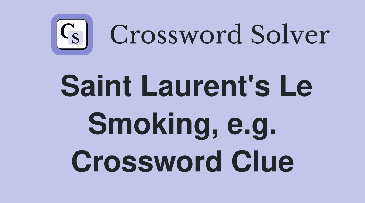 Saint Laurent's Le Smoking, e.g. Crossword Clue