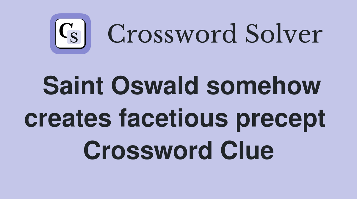 Saint Oswald somehow creates facetious precept  Crossword Clue