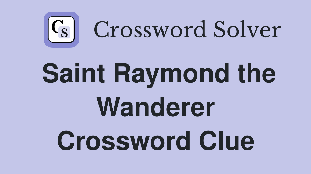 Saint Raymond the Wanderer Crossword Clue