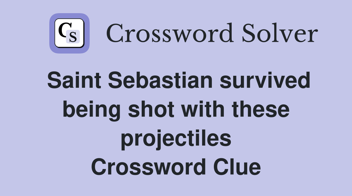 Saint Sebastian survived being shot with these projectiles Crossword Clue