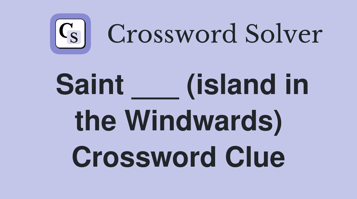 Saint ___ (island in the Windwards) Crossword Clue