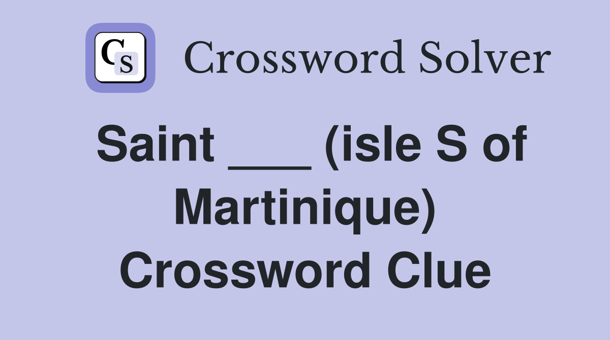 Saint ___ (isle S of Martinique) Crossword Clue