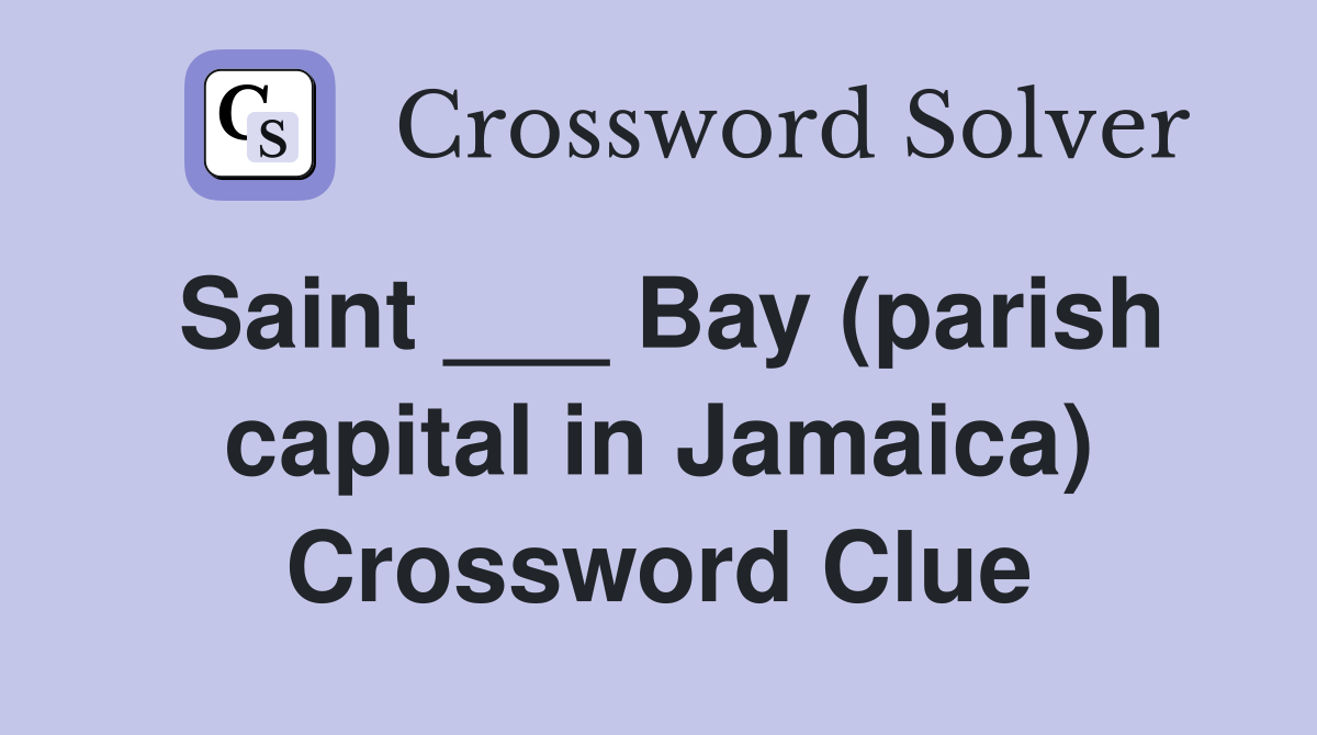 Saint ___ Bay (parish capital in Jamaica) Crossword Clue