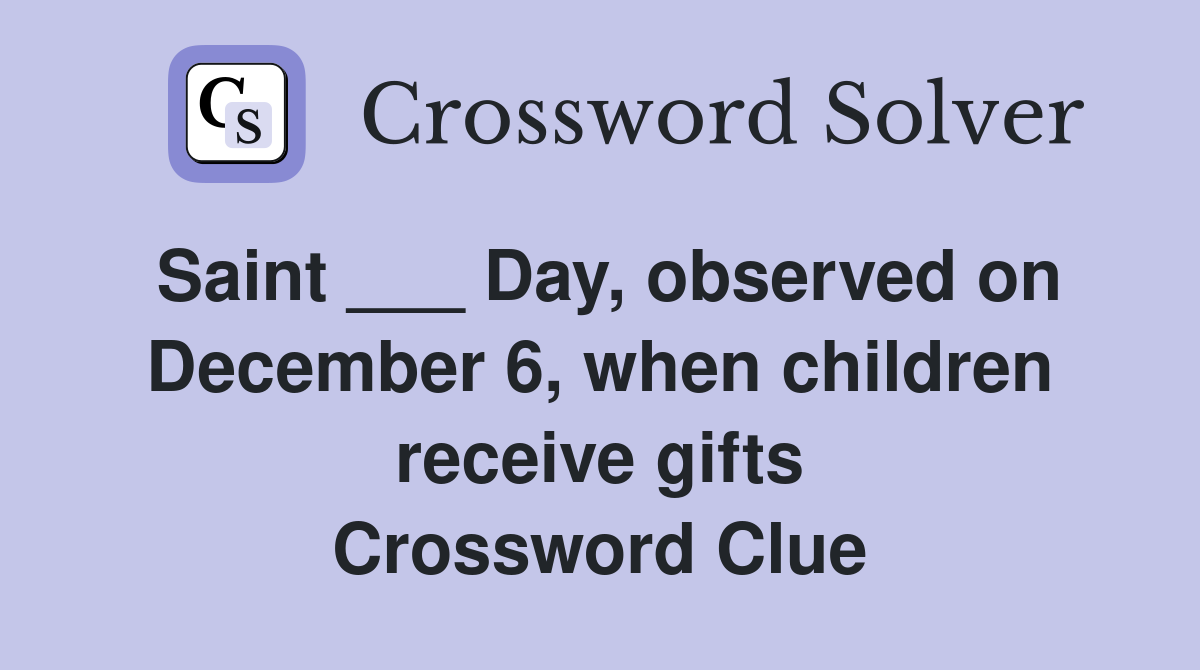 Saint ___ Day, observed on December 6, when children receive gifts Crossword Clue