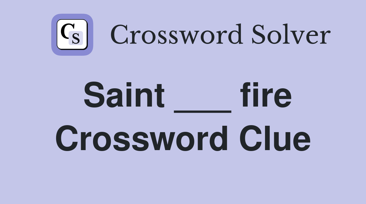 Saint ___ fire Crossword Clue