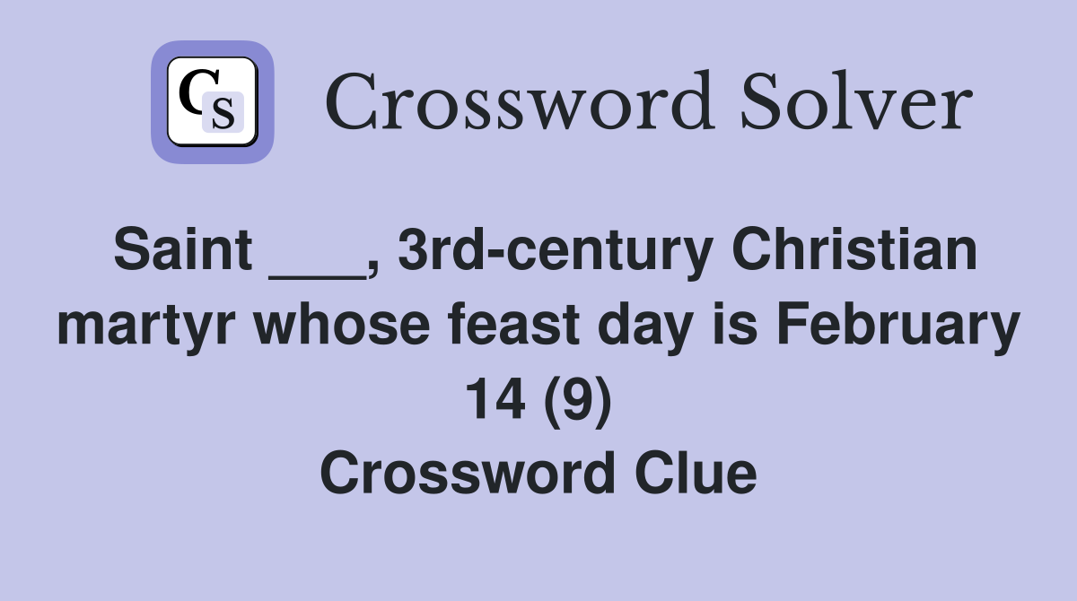 Saint ___, 3rd-century Christian martyr whose feast day is February 14 (9) Crossword Clue