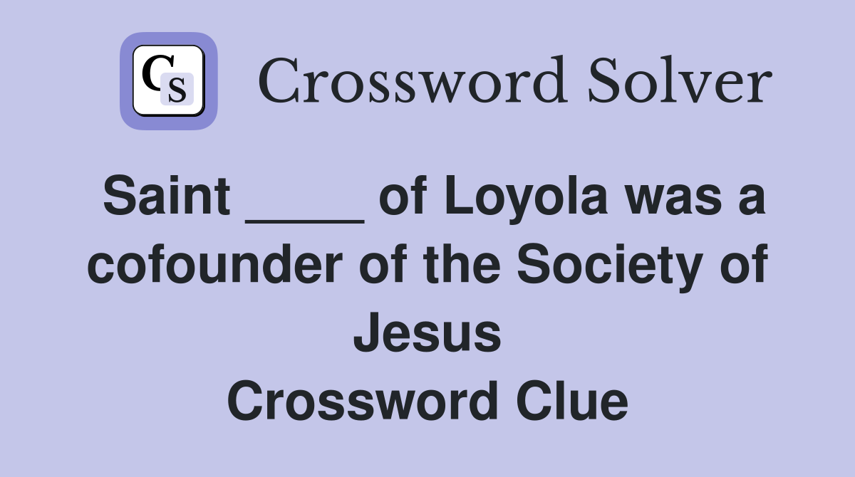 Saint ____ of Loyola was a cofounder of the Society of Jesus Crossword Clue